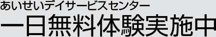 あいせいデイサービスセンター一日無料体験実施中